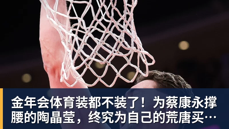 金年会体育装都不装了！为蔡康永撑腰的陶晶莹，终究为自己的荒唐买了单