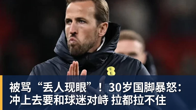 金年会体育被骂“丢人现眼”！30岁国脚暴怒：冲上去要和球迷对峙 拉都拉不住