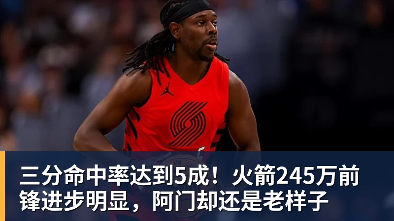 金年会体育三分命中率达到5成！火箭245万前锋进步明显，阿门却还是老样子