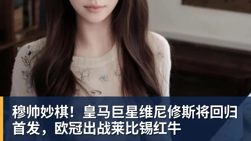 穆帅妙棋！皇马巨星维尼修斯将回归首发，欧冠出战莱比锡红牛