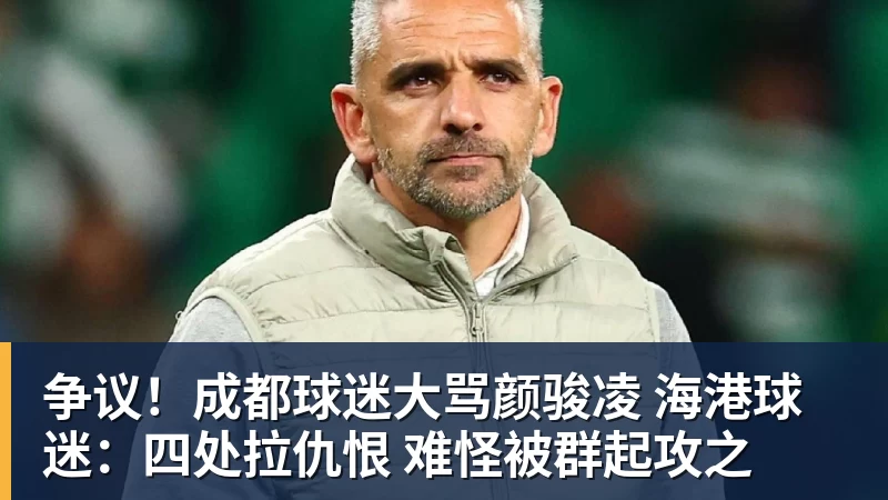 争议！成都球迷大骂颜骏凌 海港球迷：四处拉仇恨 难怪被群起攻之