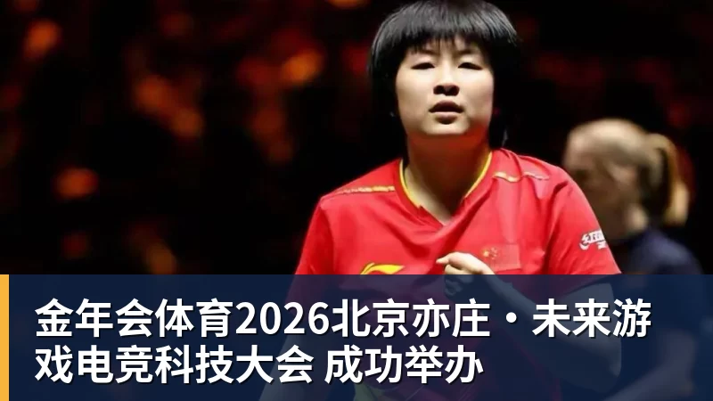 金年会体育2026北京亦庄·未来游戏电竞科技大会 成功举办