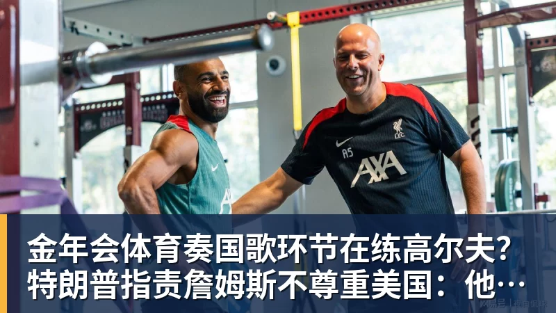 金年会体育奏国歌环节在练高尔夫？特朗普指责詹姆斯不尊重美国：他应当道歉