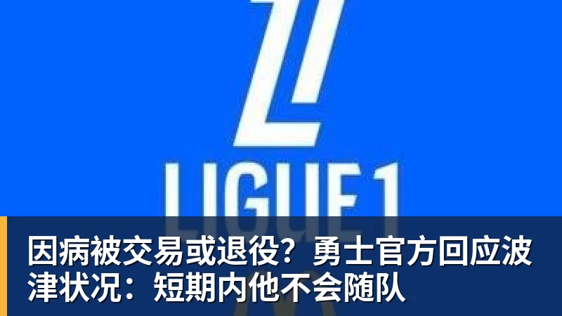 因病被交易或退役？勇士官方回应波津状况：短期内他不会随队