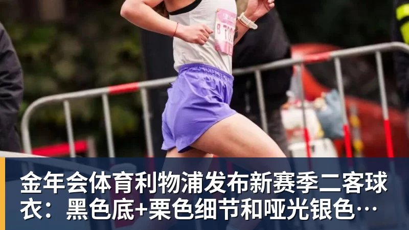 金年会体育利物浦发布新赛季二客球衣：黑色底+栗色细节和哑光银色点缀