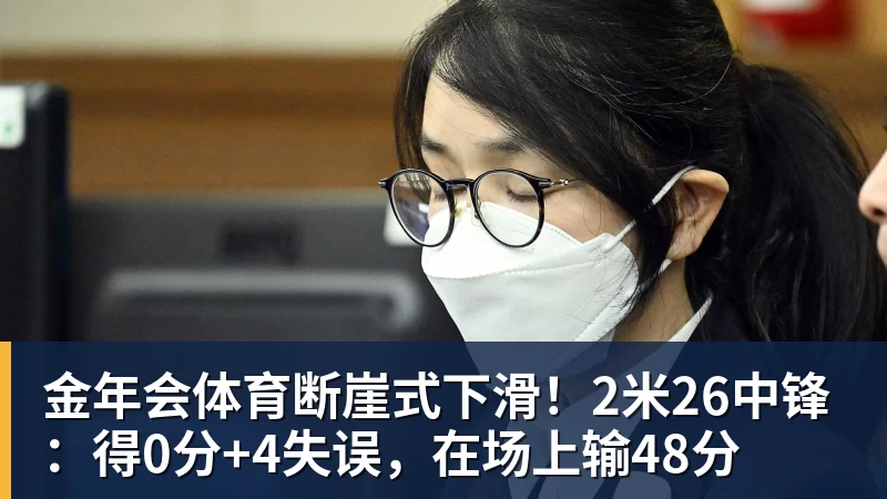 金年会体育断崖式下滑！2米26中锋：得0分+4失误，在场上输48分