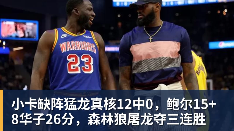 小卡缺阵猛龙真核12中0，鲍尔15+8华子26分，森林狼屠龙夺三连胜