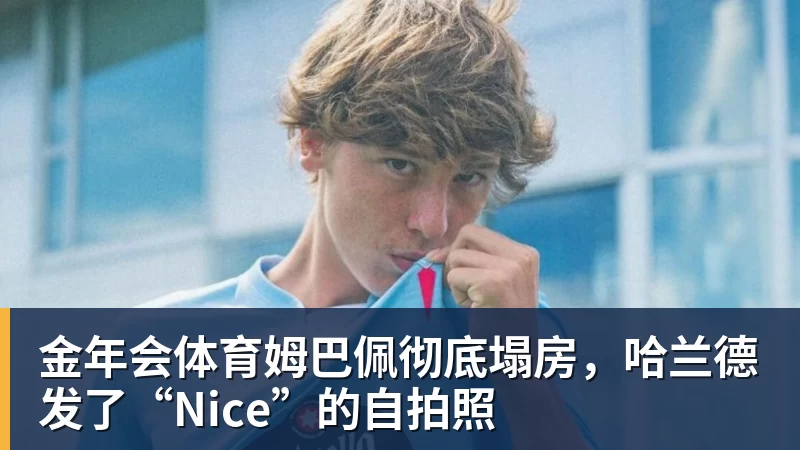 金年会体育姆巴佩彻底塌房，哈兰德发了“Nice”的自拍照