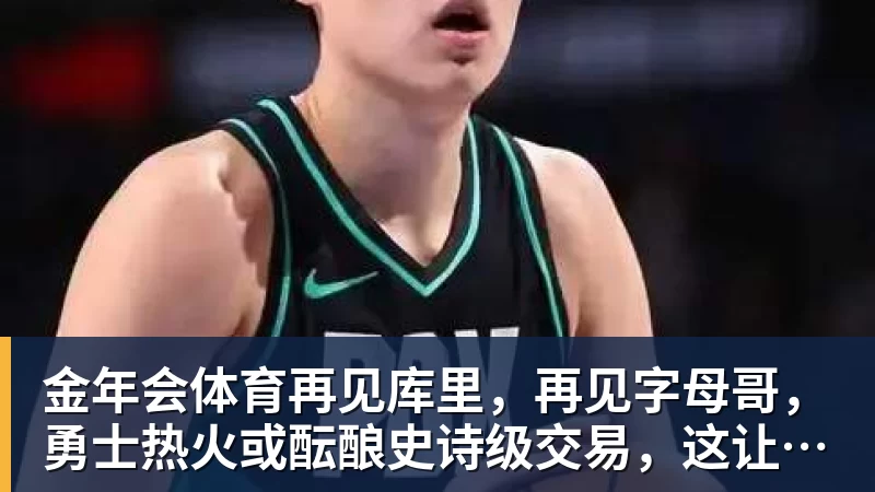 金年会体育再见库里，再见字母哥，勇士热火或酝酿史诗级交易，这让其他队怎么打