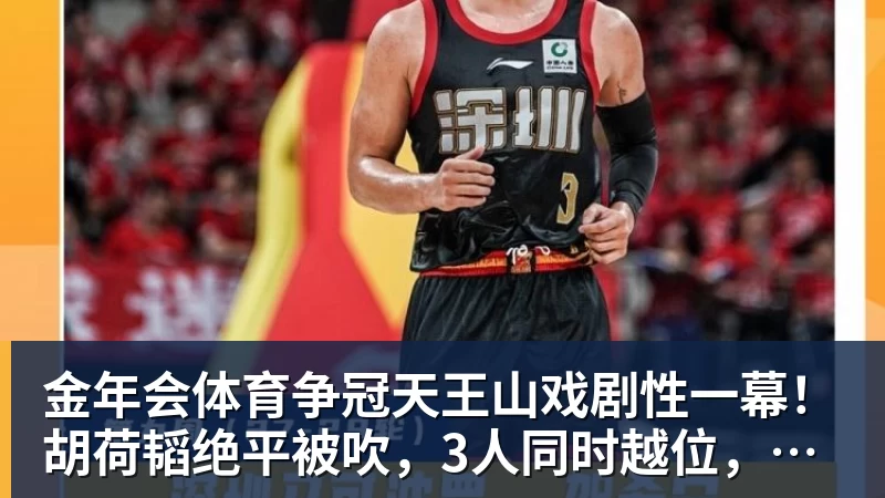 金年会体育争冠天王山戏剧性一幕！胡荷韬绝平被吹，3人同时越位，约帅空欢喜