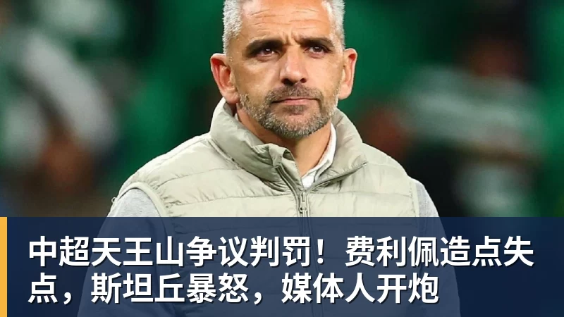 中超天王山争议判罚！费利佩造点失点，斯坦丘暴怒，媒体人开炮