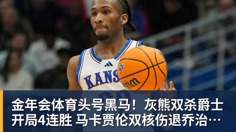 金年会体育头号黑马！灰熊双杀爵士开局4连胜 马卡贾伦双核伤退乔治26+6