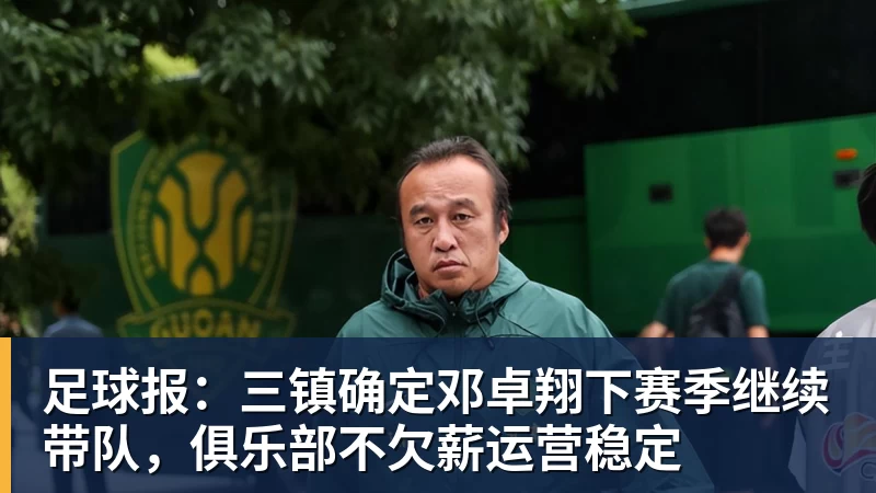 足球报：三镇确定邓卓翔下赛季继续带队，俱乐部不欠薪运营稳定